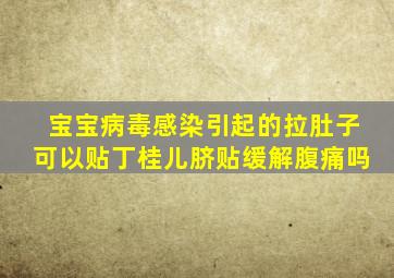 宝宝病毒感染引起的拉肚子可以贴丁桂儿脐贴缓解腹痛吗