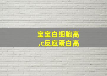 宝宝白细胞高,c反应蛋白高