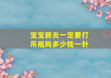 宝宝肺炎一定要打吊瓶吗多少钱一针