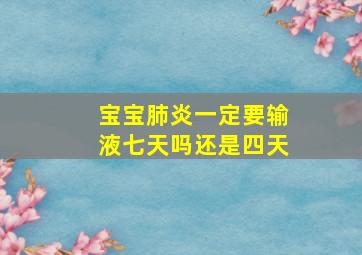 宝宝肺炎一定要输液七天吗还是四天