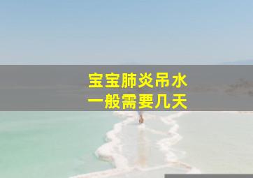 宝宝肺炎吊水一般需要几天