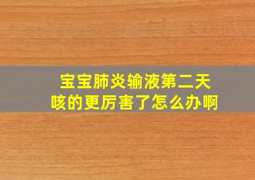 宝宝肺炎输液第二天咳的更厉害了怎么办啊