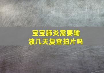 宝宝肺炎需要输液几天复查拍片吗