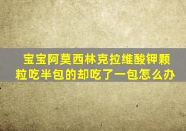 宝宝阿莫西林克拉维酸钾颗粒吃半包的却吃了一包怎么办