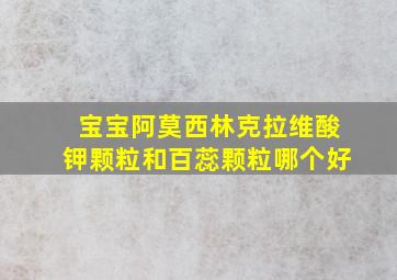 宝宝阿莫西林克拉维酸钾颗粒和百蕊颗粒哪个好