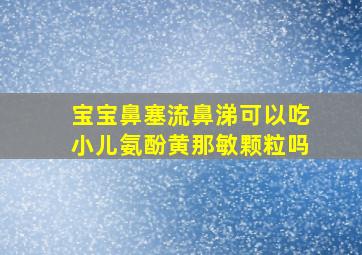 宝宝鼻塞流鼻涕可以吃小儿氨酚黄那敏颗粒吗