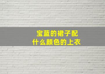 宝蓝的裙子配什么颜色的上衣