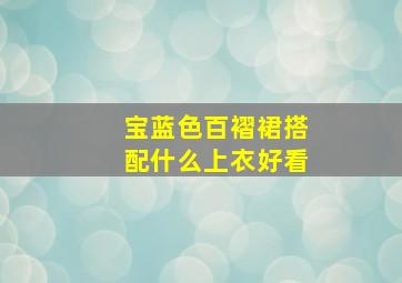 宝蓝色百褶裙搭配什么上衣好看