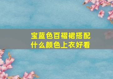 宝蓝色百褶裙搭配什么颜色上衣好看