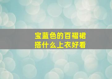 宝蓝色的百褶裙搭什么上衣好看