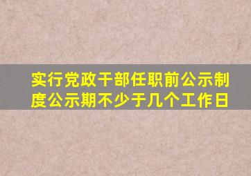 实行党政干部任职前公示制度公示期不少于几个工作日