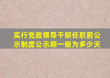 实行党政领导干部任职前公示制度公示期一般为多少天