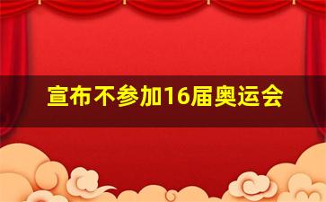 宣布不参加16届奥运会