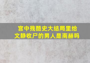 宫中残酷史大结局里给文静收尸的男人是南赫吗