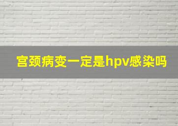 宫颈病变一定是hpv感染吗