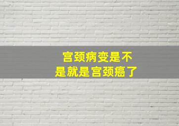 宫颈病变是不是就是宫颈癌了