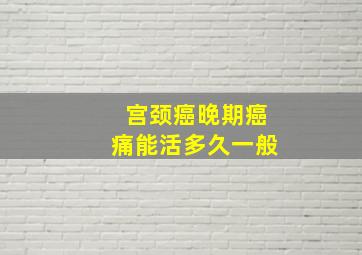 宫颈癌晚期癌痛能活多久一般