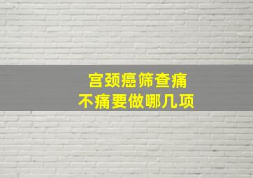 宫颈癌筛查痛不痛要做哪几项