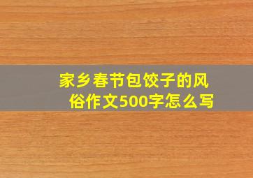 家乡春节包饺子的风俗作文500字怎么写