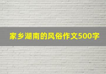 家乡湖南的风俗作文500字