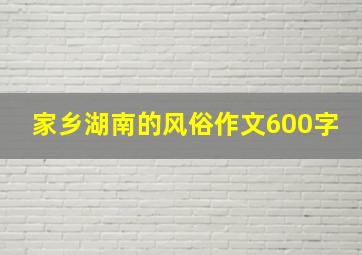 家乡湖南的风俗作文600字