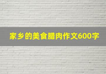 家乡的美食腊肉作文600字