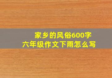 家乡的风俗600字六年级作文下雨怎么写