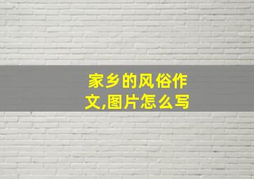 家乡的风俗作文,图片怎么写