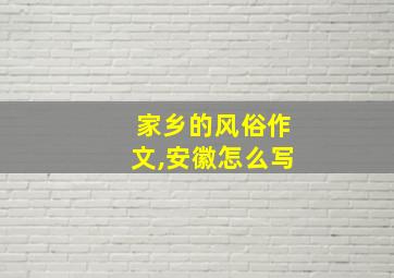 家乡的风俗作文,安徽怎么写