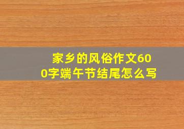 家乡的风俗作文600字端午节结尾怎么写