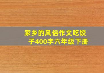 家乡的风俗作文吃饺子400字六年级下册