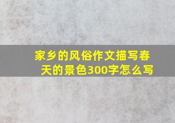 家乡的风俗作文描写春天的景色300字怎么写