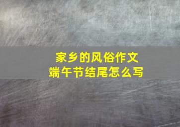 家乡的风俗作文端午节结尾怎么写