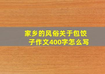 家乡的风俗关于包饺子作文400字怎么写