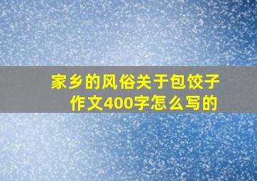 家乡的风俗关于包饺子作文400字怎么写的