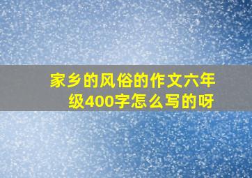 家乡的风俗的作文六年级400字怎么写的呀