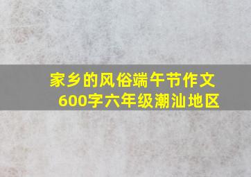 家乡的风俗端午节作文600字六年级潮汕地区