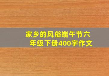 家乡的风俗端午节六年级下册400字作文