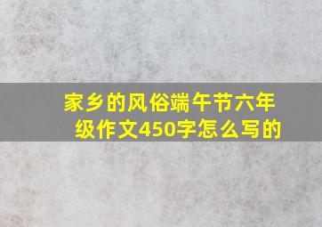 家乡的风俗端午节六年级作文450字怎么写的