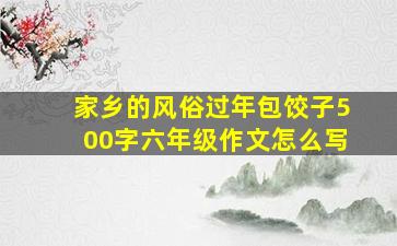 家乡的风俗过年包饺子500字六年级作文怎么写