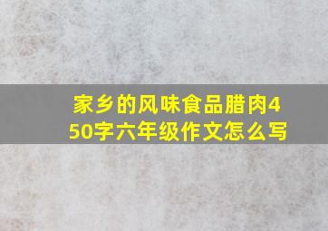 家乡的风味食品腊肉450字六年级作文怎么写