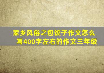 家乡风俗之包饺子作文怎么写400字左右的作文三年级