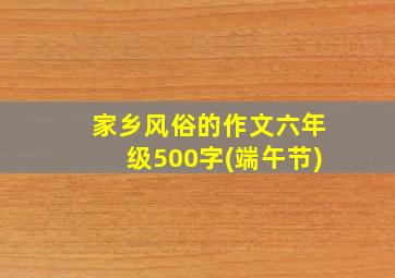 家乡风俗的作文六年级500字(端午节)