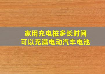 家用充电桩多长时间可以充满电动汽车电池