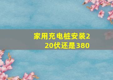 家用充电桩安装220伏还是380