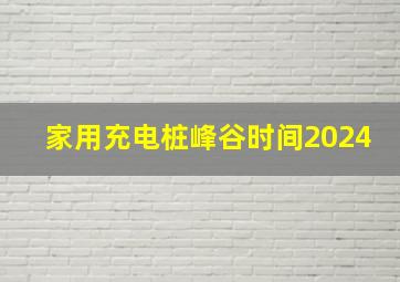 家用充电桩峰谷时间2024