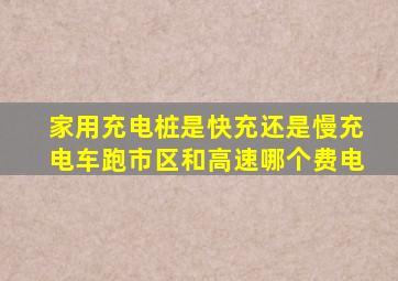 家用充电桩是快充还是慢充电车跑市区和高速哪个费电