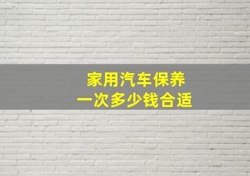 家用汽车保养一次多少钱合适