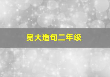 宽大造句二年级