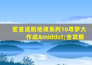 密室逃脱绝境系列10寻梦大作战·全攻略